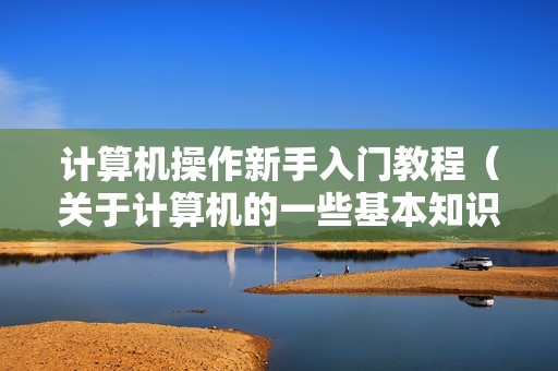 计算机操作新手入门教程（关于计算机的一些基本知识）