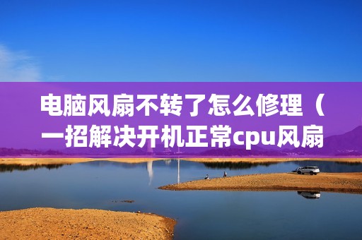 电脑风扇不转了怎么修理（一招解决开机正常cpu风扇不转了）