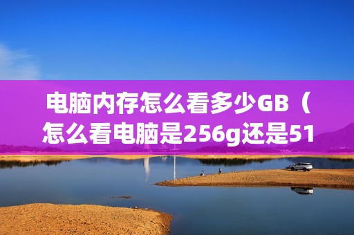 电脑内存怎么看多少GB（怎么看电脑是256g还是512g）