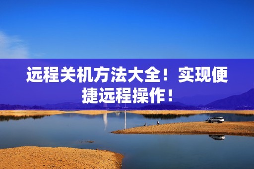 远程关机方法大全！实现便捷远程操作！