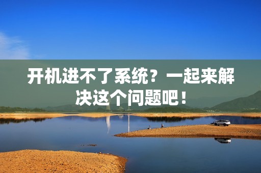 开机进不了系统？一起来解决这个问题吧！