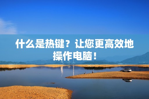 什么是热键？让您更高效地操作电脑！