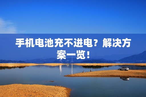 手机电池充不进电？解决方案一览！