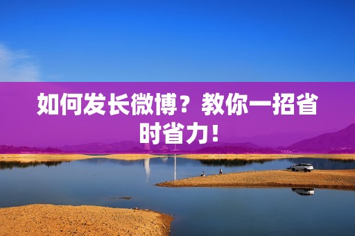 如何发长微博？教你一招省时省力！