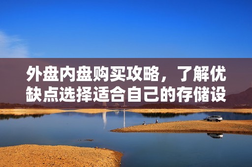 外盘内盘购买攻略，了解优缺点选择适合自己的存储设备