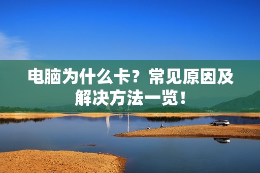 电脑为什么卡？常见原因及解决方法一览！