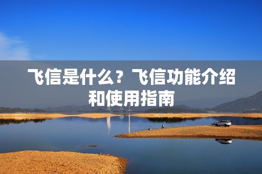 飞信是什么？飞信功能介绍和使用指南