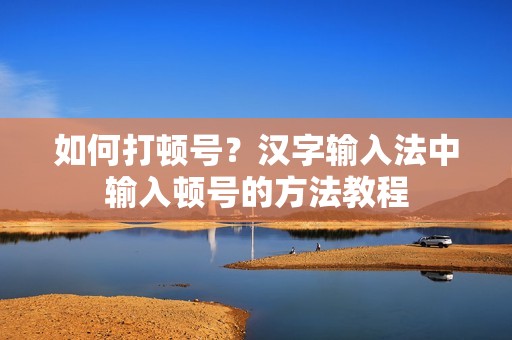 如何打顿号？汉字输入法中输入顿号的方法教程