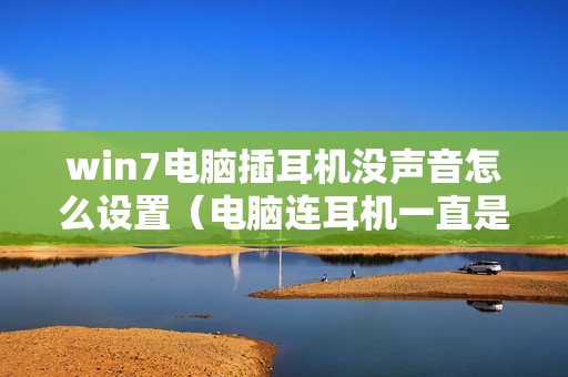 win7电脑插耳机没声音怎么设置（电脑连耳机一直是扬声器模式怎么解决）