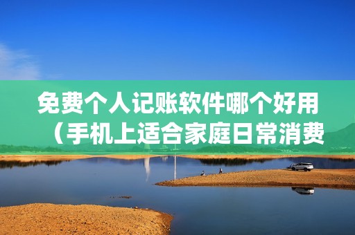 免费个人记账软件哪个好用（手机上适合家庭日常消费记账的app）