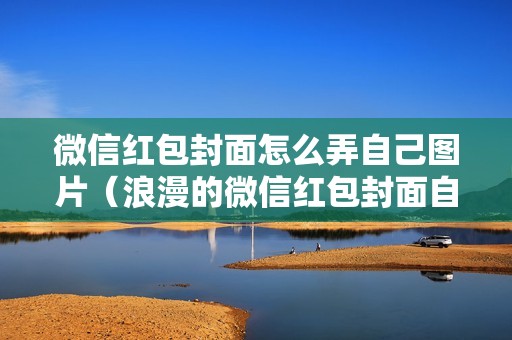 微信红包封面怎么弄自己图片（浪漫的微信红包封面自己制作的教程）