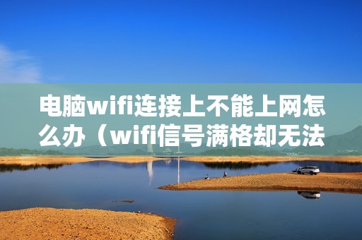电脑wifi连接上不能上网怎么办（wifi信号满格却无法上网怎么解决）