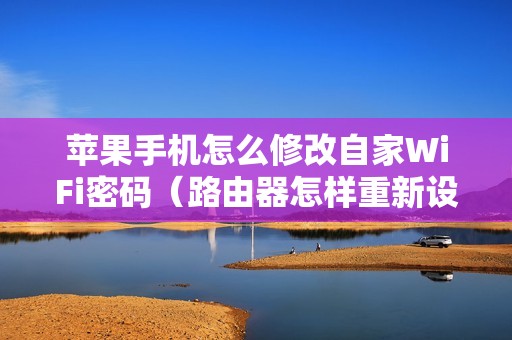 苹果手机怎么修改自家WiFi密码（路由器怎样重新设置wifi密码）