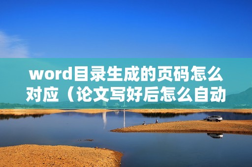 word目录生成的页码怎么对应（论文写好后怎么自动生成目录）