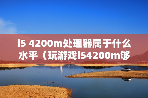 i5 4200m处理器属于什么水平（玩游戏i54200m够用吗）
