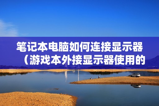 笔记本电脑如何连接显示器（游戏本外接显示器使用的设置方法）