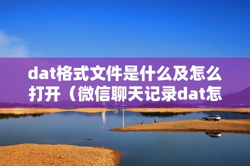 dat格式文件是什么及怎么打开（微信聊天记录dat怎么看）