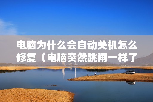 电脑为什么会自动关机怎么修复（电脑突然跳闸一样了关机的解决方法）