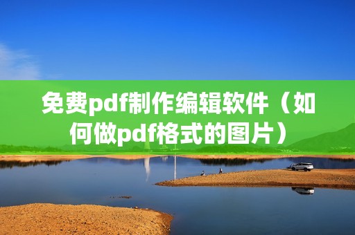 免费pdf制作编辑软件（如何做pdf格式的图片）