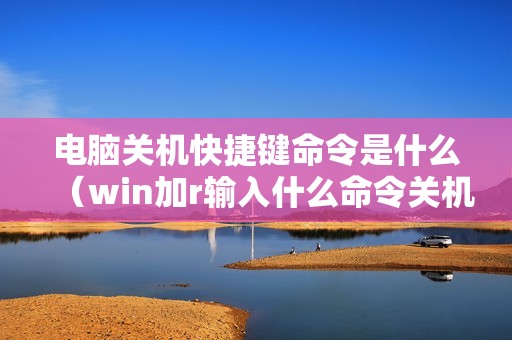 电脑关机快捷键命令是什么（win加r输入什么命令关机）
