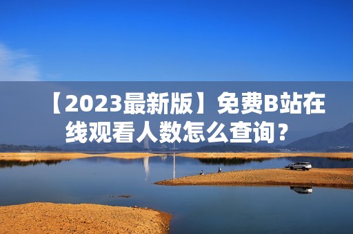 【2023最新版】免费B站在线观看人数怎么查询？