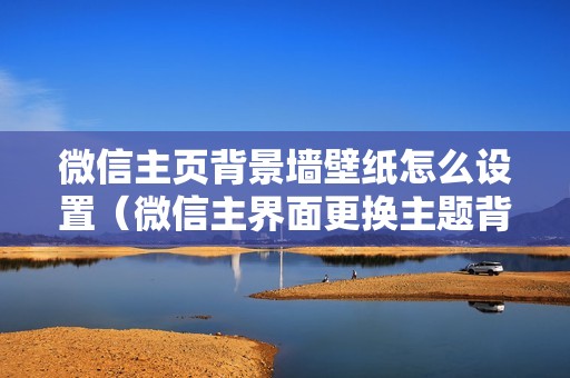 微信主页背景墙壁纸怎么设置（微信主界面更换主题背景的方法）