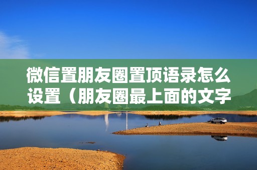 微信置朋友圈置顶语录怎么设置（朋友圈最上面的文字怎么设置）