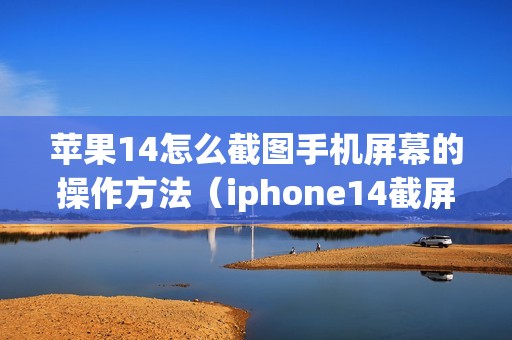 苹果14怎么截图手机屏幕的操作方法（iphone14截屏快捷键）