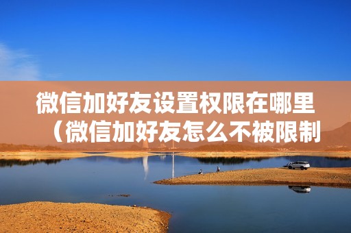 微信加好友设置权限在哪里（微信加好友怎么不被限制）