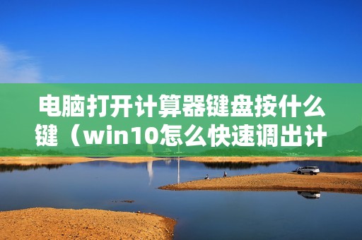 电脑打开计算器键盘按什么键（win10怎么快速调出计算器）