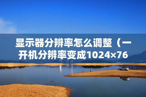 显示器分辨率怎么调整（一开机分辨率变成1024×768怎么办）