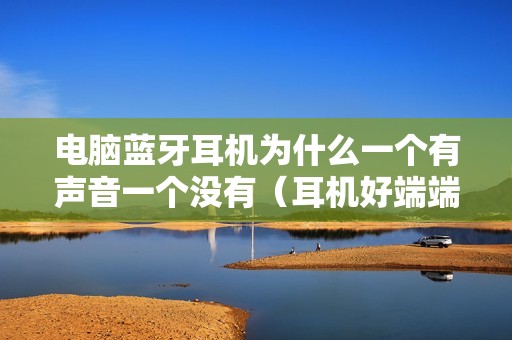 电脑蓝牙耳机为什么一个有声音一个没有（耳机好端端就一边听不见了怎么解决）