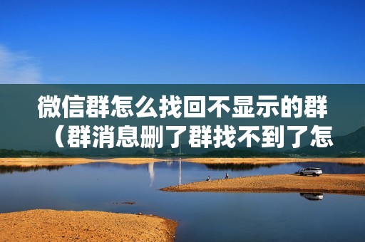 微信群怎么找回不显示的群（群消息删了群找不到了怎么办）