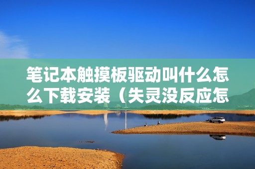 笔记本触摸板驱动叫什么怎么下载安装（失灵没反应怎么办解决方法）
