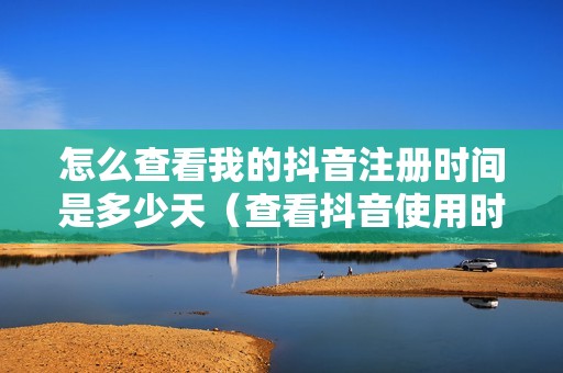 怎么查看我的抖音注册时间是多少天（查看抖音使用时间记录的方法）