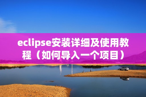 eclipse安装详细及使用教程（如何导入一个项目）