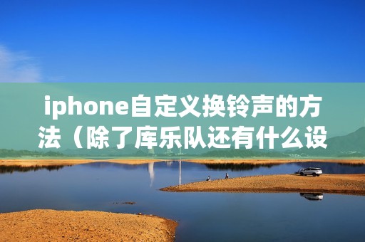 iphone自定义换铃声的方法（除了库乐队还有什么设置方法）