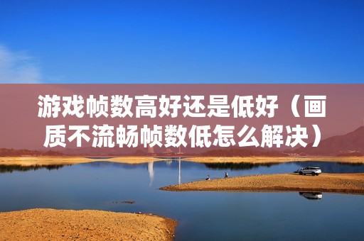 游戏帧数高好还是低好（画质不流畅帧数低怎么解决）