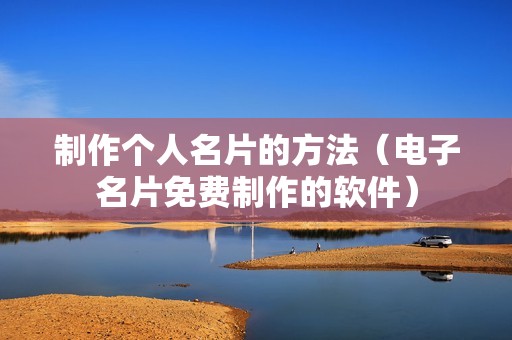 制作个人名片的方法（电子名片免费制作的软件）