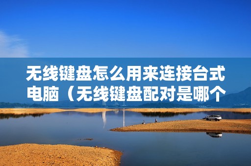 无线键盘怎么用来连接台式电脑（无线键盘配对是哪个键）