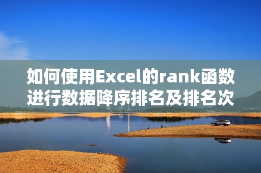 如何使用Excel的rank函数进行数据降序排名及排名次计算?