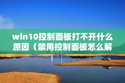 win10控制面板打不开什么原因（禁用控制面板怎么解除）