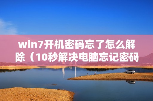 win7开机密码忘了怎么解除（10秒解决电脑忘记密码如何进入系统）