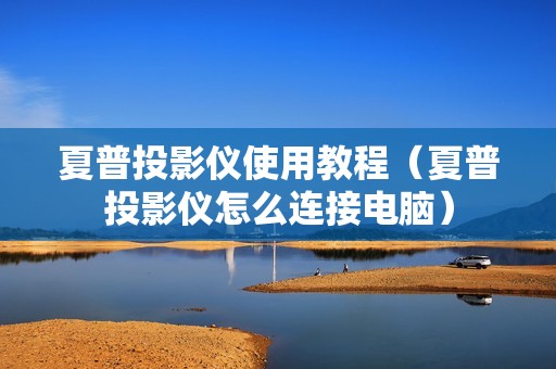 夏普投影仪使用教程（夏普投影仪怎么连接电脑）