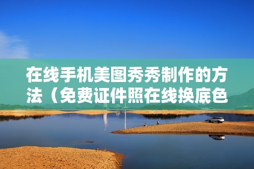 在线手机美图秀秀制作的方法（免费证件照在线换底色生成教程）
