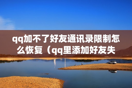 qq加不了好友通讯录限制怎么恢复（qq里添加好友失败是什么原因）