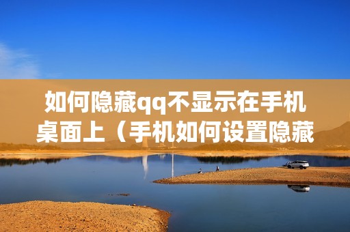 如何隐藏qq不显示在手机桌面上（手机如何设置隐藏应用）