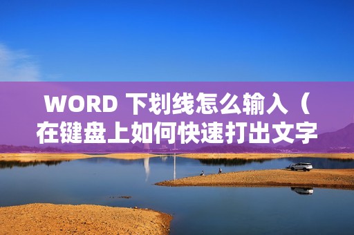 WORD 下划线怎么输入（在键盘上如何快速打出文字下面的横线）