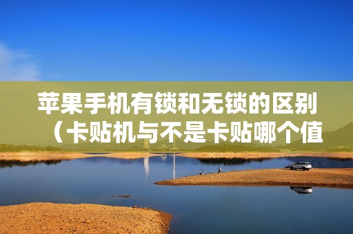 苹果手机有锁和无锁的区别（卡贴机与不是卡贴哪个值得购买）
