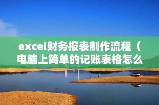 excel财务报表制作流程（电脑上简单的记账表格怎么做）